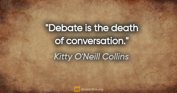 Kitty O'Neill Collins quote: "Debate is the death of conversation."