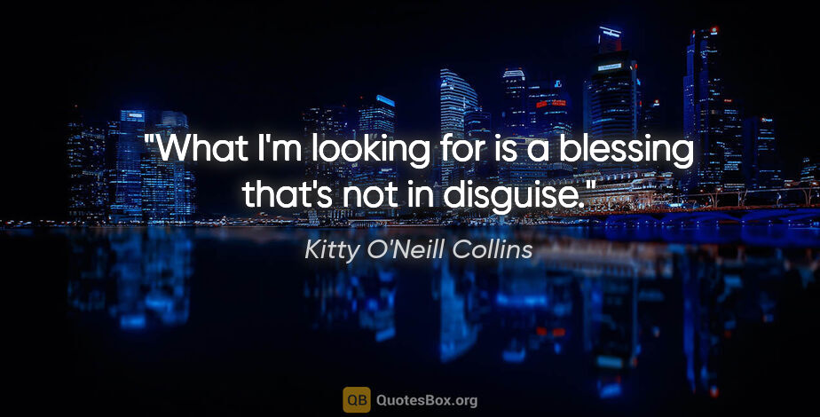 Kitty O'Neill Collins quote: "What I'm looking for is a blessing that's not in disguise."