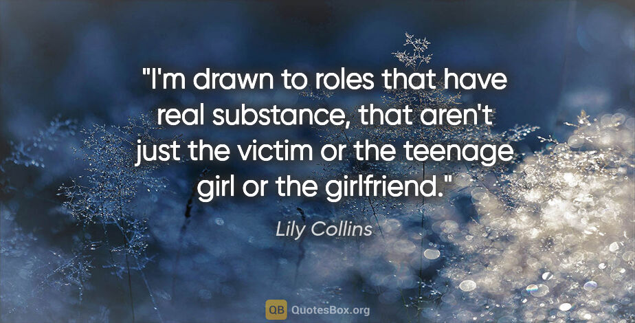 Lily Collins quote: "I'm drawn to roles that have real substance, that aren't just..."