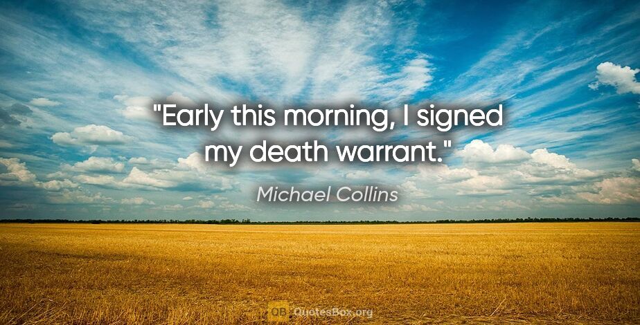 Michael Collins quote: "Early this morning, I signed my death warrant."