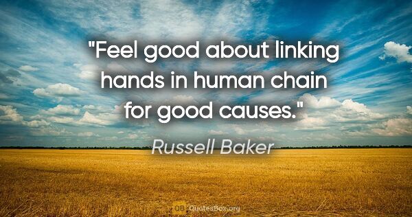 Russell Baker quote: "Feel good about linking hands in human chain for good causes."
