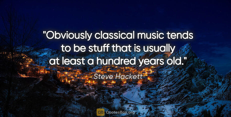 Steve Hackett quote: "Obviously classical music tends to be stuff that is usually at..."