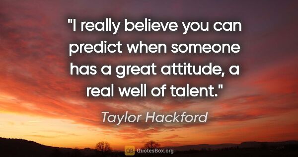 Taylor Hackford quote: "I really believe you can predict when someone has a great..."