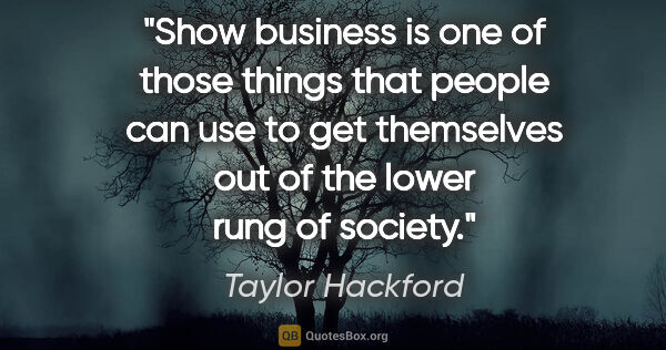 Taylor Hackford quote: "Show business is one of those things that people can use to..."