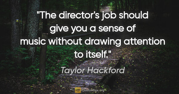 Taylor Hackford quote: "The director's job should give you a sense of music without..."