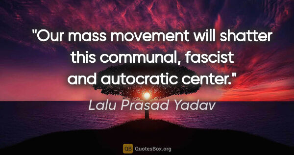 Lalu Prasad Yadav quote: "Our mass movement will shatter this communal, fascist and..."