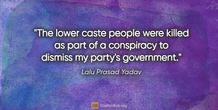 Lalu Prasad Yadav quote: "The lower caste people were killed as part of a conspiracy to..."