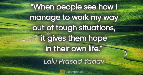 Lalu Prasad Yadav quote: "When people see how I manage to work my way out of tough..."