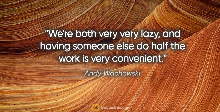 Andy Wachowski quote: "We're both very very lazy, and having someone else do half the..."