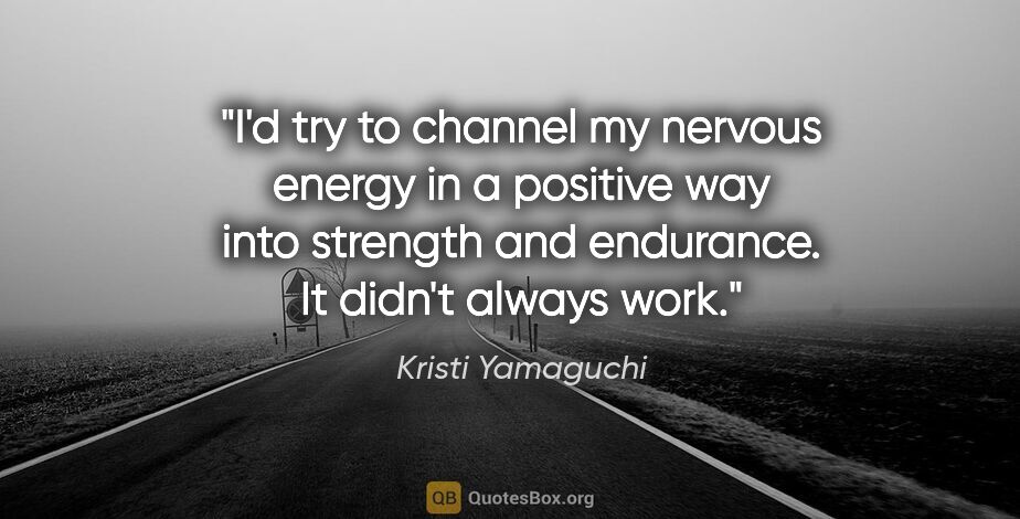 Kristi Yamaguchi quote: "I'd try to channel my nervous energy in a positive way into..."