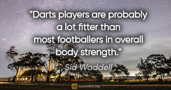 Sid Waddell quote: "Darts players are probably a lot fitter than most footballers..."