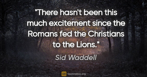 Sid Waddell quote: "There hasn't been this much excitement since the Romans fed..."