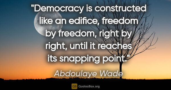 Abdoulaye Wade quote: "Democracy is constructed like an edifice, freedom by freedom,..."