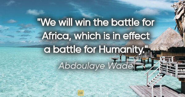 Abdoulaye Wade quote: "We will win the battle for Africa, which is in effect a battle..."