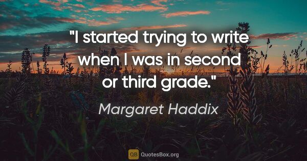 Margaret Haddix quote: "I started trying to write when I was in second or third grade."