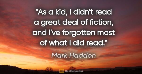 Mark Haddon quote: "As a kid, I didn't read a great deal of fiction, and I've..."