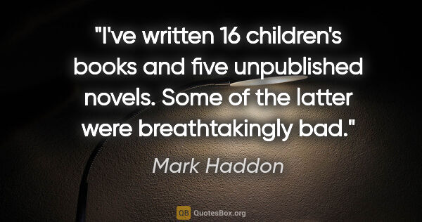 Mark Haddon quote: "I've written 16 children's books and five unpublished novels...."