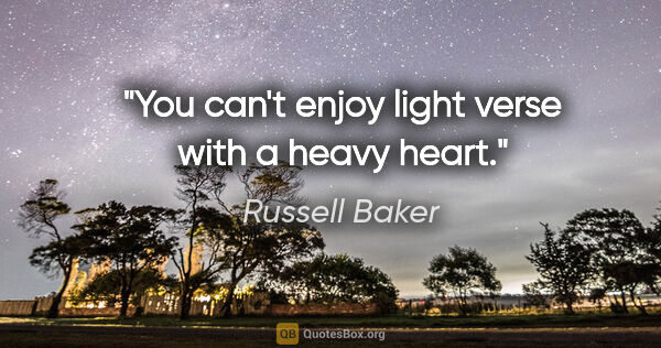 Russell Baker quote: "You can't enjoy light verse with a heavy heart."