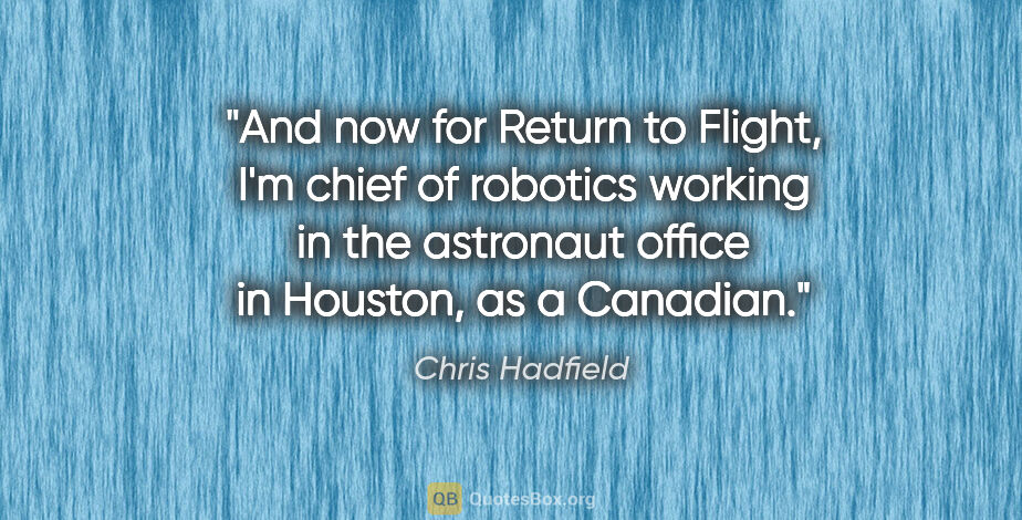 Chris Hadfield quote: "And now for Return to Flight, I'm chief of robotics working in..."