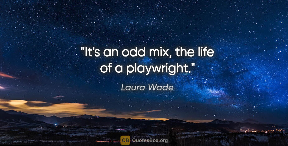 Laura Wade quote: "It's an odd mix, the life of a playwright."