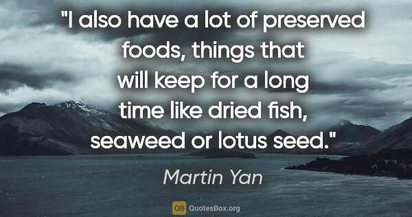 Martin Yan quote: "I also have a lot of preserved foods, things that will keep..."