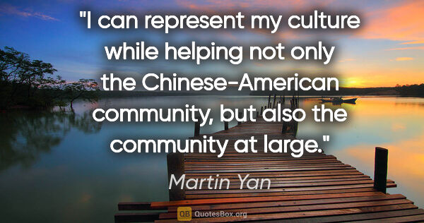 Martin Yan quote: "I can represent my culture while helping not only the..."
