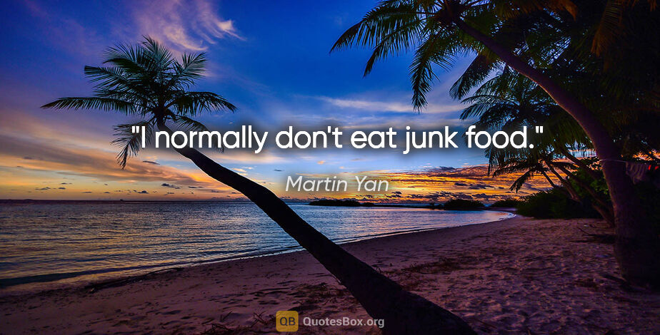 Martin Yan quote: "I normally don't eat junk food."