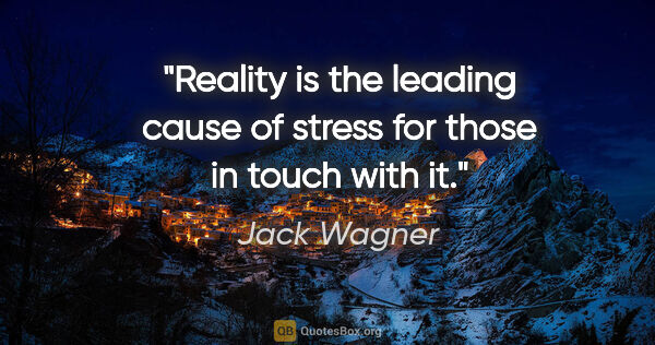 Jack Wagner quote: "Reality is the leading cause of stress for those in touch with..."