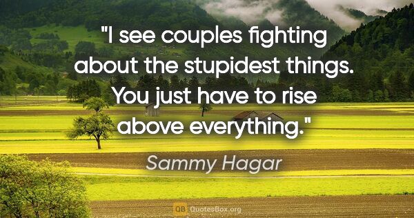Sammy Hagar quote: "I see couples fighting about the stupidest things. You just..."