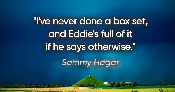 Sammy Hagar quote: "I've never done a box set, and Eddie's full of it if he says..."