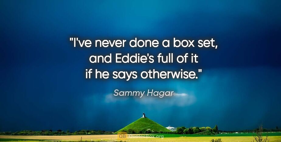 Sammy Hagar quote: "I've never done a box set, and Eddie's full of it if he says..."