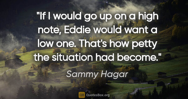 Sammy Hagar quote: "If I would go up on a high note, Eddie would want a low one...."