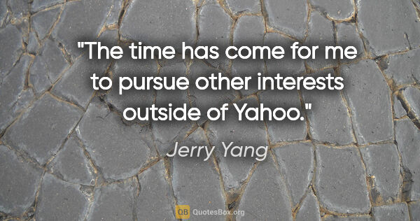 Jerry Yang quote: "The time has come for me to pursue other interests outside of..."