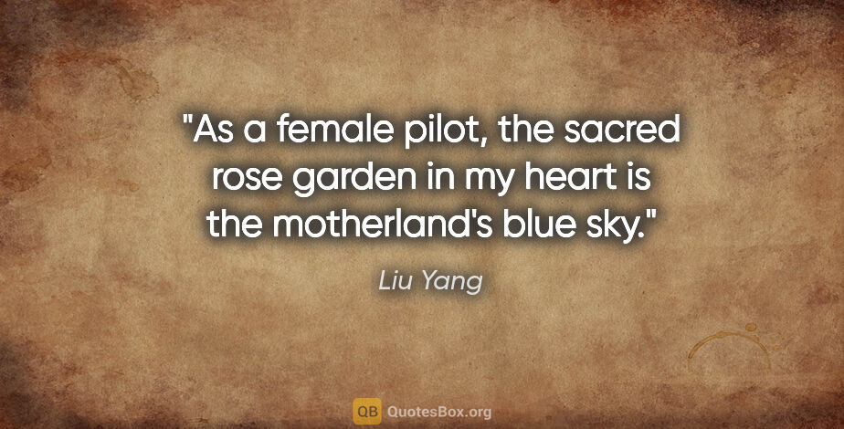 Liu Yang quote: "As a female pilot, the sacred rose garden in my heart is the..."