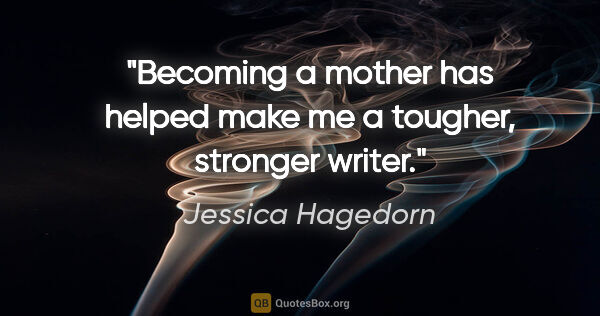 Jessica Hagedorn quote: "Becoming a mother has helped make me a tougher, stronger writer."