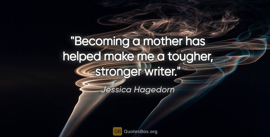 Jessica Hagedorn quote: "Becoming a mother has helped make me a tougher, stronger writer."