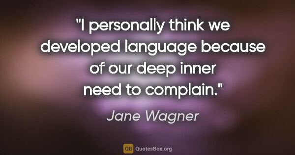 Jane Wagner quote: "I personally think we developed language because of our deep..."