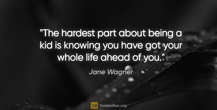 Jane Wagner quote: "The hardest part about being a kid is knowing you have got..."