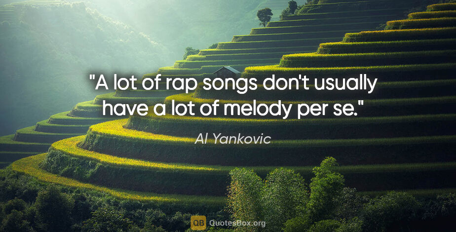 Al Yankovic quote: "A lot of rap songs don't usually have a lot of melody per se."