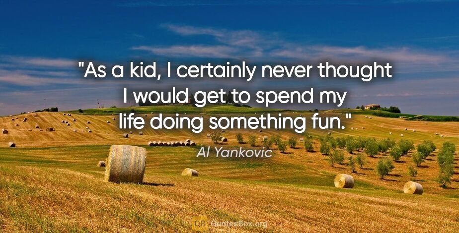 Al Yankovic quote: "As a kid, I certainly never thought I would get to spend my..."