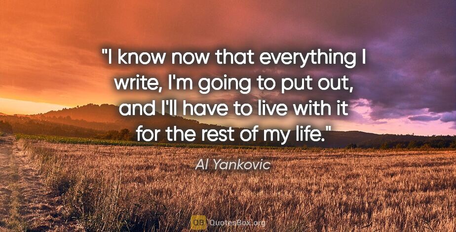 Al Yankovic quote: "I know now that everything I write, I'm going to put out, and..."