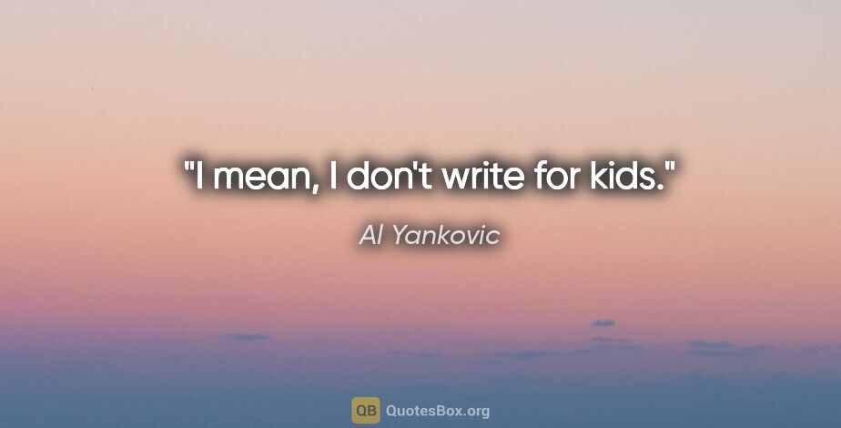 Al Yankovic quote: "I mean, I don't write for kids."