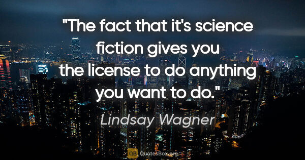 Lindsay Wagner quote: "The fact that it's science fiction gives you the license to do..."