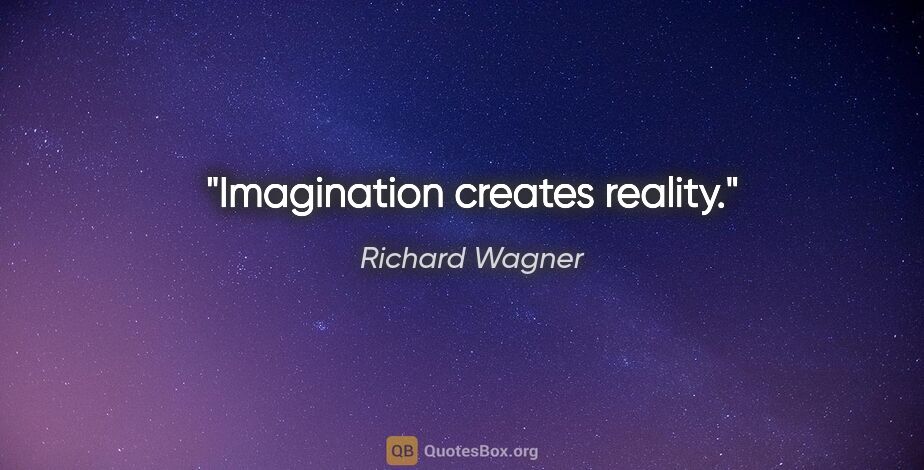 Richard Wagner quote: "Imagination creates reality."