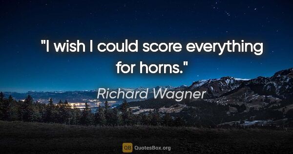 Richard Wagner quote: "I wish I could score everything for horns."