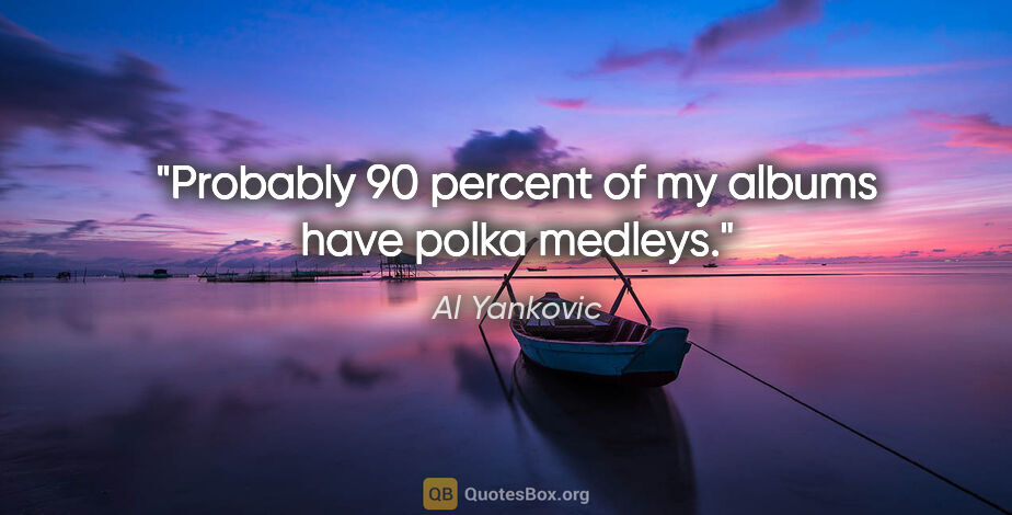 Al Yankovic quote: "Probably 90 percent of my albums have polka medleys."