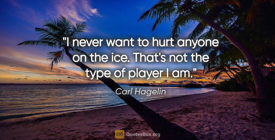 Carl Hagelin quote: "I never want to hurt anyone on the ice. That's not the type of..."