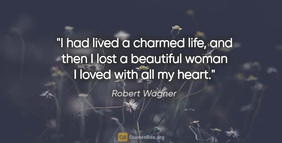 Robert Wagner quote: "I had lived a charmed life, and then I lost a beautiful woman..."