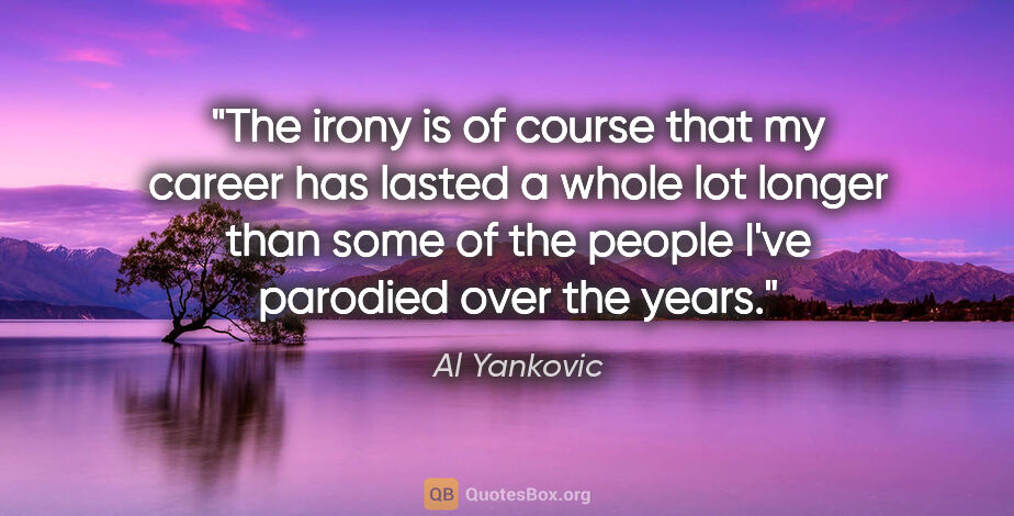 Al Yankovic quote: "The irony is of course that my career has lasted a whole lot..."
