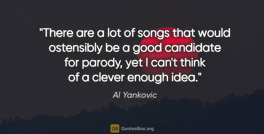 Al Yankovic quote: "There are a lot of songs that would ostensibly be a good..."